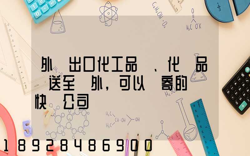外貿出口化工品、化學品遞送至國外,可以郵寄的國際快遞公司